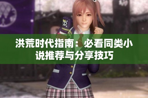 洪荒時(shí)代指南：必看同類小說推薦與分享技巧