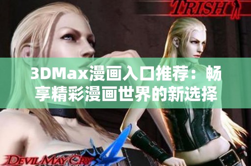 3DMax漫畫入口推薦：暢享精彩漫畫世界的新選擇