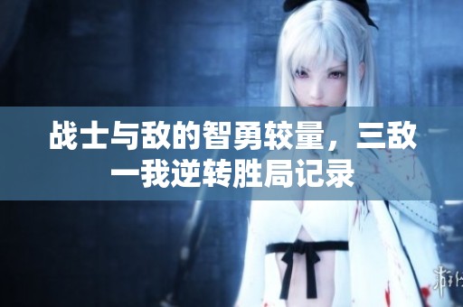 戰(zhàn)士與敵的智勇較量，三敵一我逆轉(zhuǎn)勝局記錄