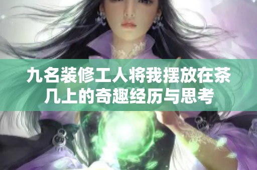 九名裝修工人將我擺放在茶幾上的奇趣經(jīng)歷與思考