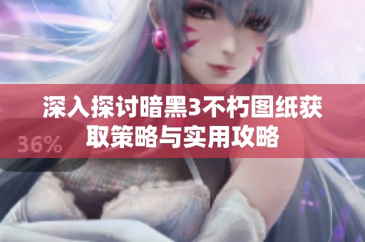深入探討暗黑3不朽圖紙獲取策略與實用攻略