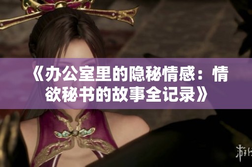 《辦公室里的隱秘情感：情欲秘書的故事全記錄》