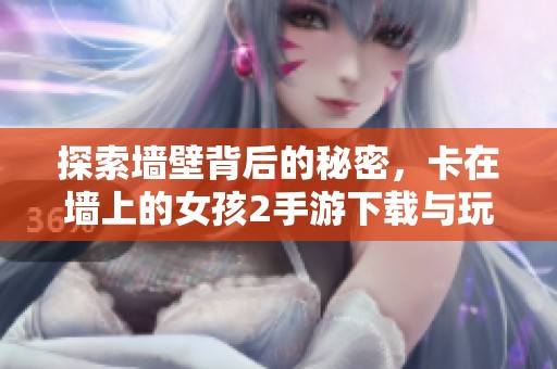 探索墻壁背后的秘密，卡在墻上的女孩2手游下載與玩法指南