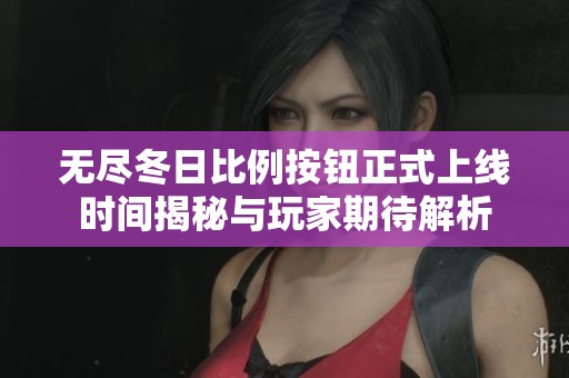 無盡冬日比例按鈕正式上線時間揭秘與玩家期待解析 無盡冬日比例按鈕正式上線時間揭秘與玩家期待解析