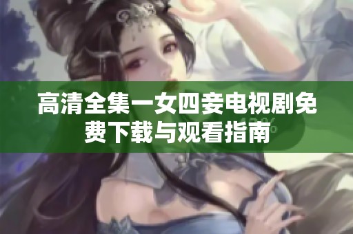 高清全集一女四妾電視劇免費下載與觀看指南