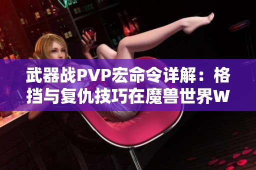 武器戰(zhàn)PVP宏命令詳解：格擋與復(fù)仇技巧在魔獸世界WLK懷舊服中的應(yīng)用