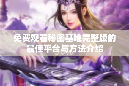 免費(fèi)觀看秘密基地完整版的最佳平臺(tái)與方法介紹