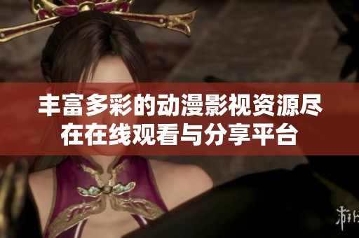 豐富多彩的動(dòng)漫影視資源盡在在線觀看與分享平臺(tái)