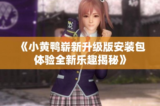 《小黃鴨嶄新升級(jí)版安裝包體驗(yàn)全新樂(lè)趣揭秘》