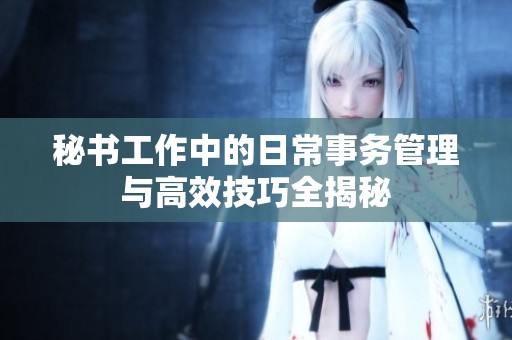 秘書工作中的日常事務(wù)管理與高效技巧全揭秘