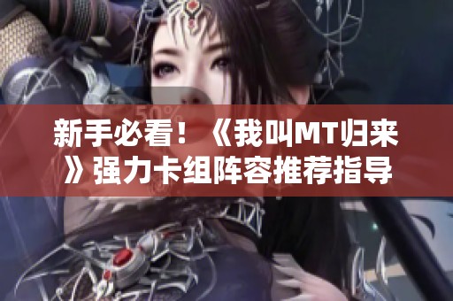 新手必看！《我叫MT歸來》強力卡組陣容推薦指導