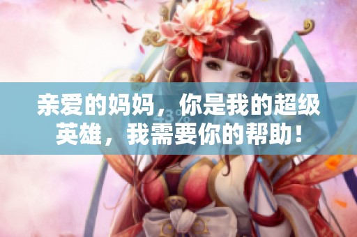 親愛的媽媽，你是我的超級英雄，我需要你的幫助！