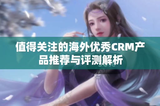 值得關(guān)注的海外優(yōu)秀CRM產(chǎn)品推薦與評(píng)測(cè)解析