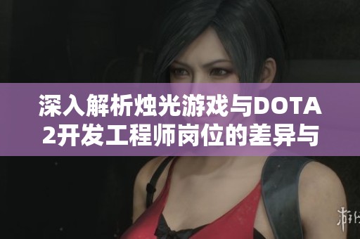 深入解析燭光游戲與DOTA2開(kāi)發(fā)工程師崗位的差異與優(yōu)勢(shì)