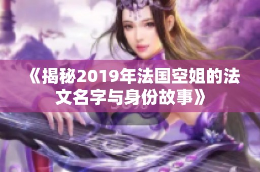 《揭秘2019年法國(guó)空姐的法文名字與身份故事》