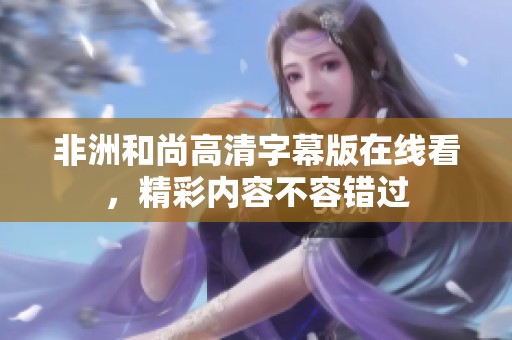 非洲和尚高清字幕版在線看，精彩內(nèi)容不容錯(cuò)過