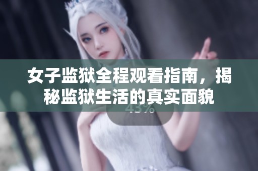 女子監(jiān)獄全程觀看指南，揭秘監(jiān)獄生活的真實(shí)面貌