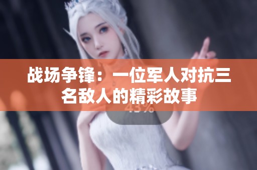 戰(zhàn)場(chǎng)爭(zhēng)鋒：一位軍人對(duì)抗三名敵人的精彩故事