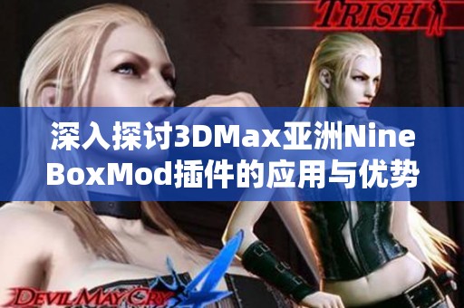 深入探討3DMax亞洲NineBoxMod插件的應(yīng)用與優(yōu)勢