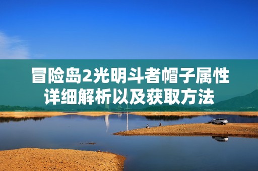 冒險島2光明斗者帽子屬性詳細解析以及獲取方法
