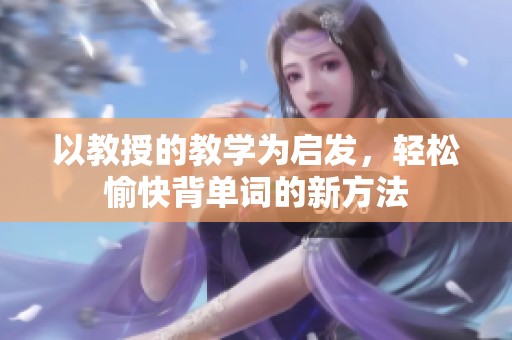 以教授的教學(xué)為啟發(fā)，輕松愉快背單詞的新方法