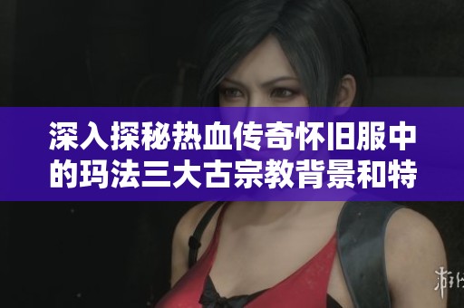 深入探秘?zé)嵫獋髌鎽雅f服中的瑪法三大古宗教背景和特色