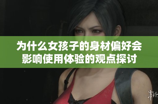 為什么女孩子的身材偏好會影響使用體驗的觀點探討
