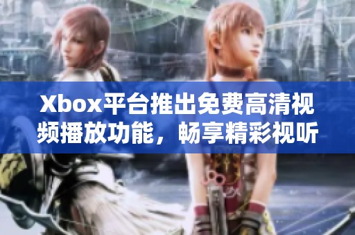 Xbox平臺(tái)推出免費(fèi)高清視頻播放功能，暢享精彩視聽體驗(yàn)