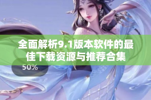 全面解析9.1版本軟件的最佳下載資源與推薦合集
