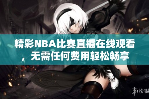 精彩NBA比賽直播在線觀看，無需任何費用輕松暢享