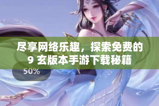 盡享網(wǎng)絡(luò)樂趣，探索免費(fèi)的9 玄版本手游下載秘籍