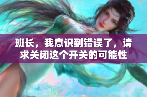 班長，我意識(shí)到錯(cuò)誤了，請(qǐng)求關(guān)閉這個(gè)開關(guān)的可能性