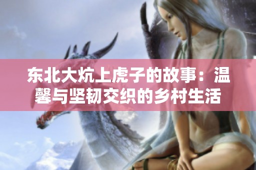 東北大炕上虎子的故事：溫馨與堅韌交織的鄉(xiāng)村生活