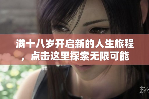 滿十八歲開啟新的人生旅程，點擊這里探索無限可能