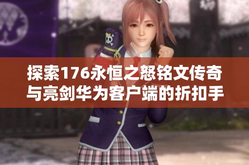 探索176永恒之怒銘文傳奇與亮劍華為客戶(hù)端的折扣手游魅力