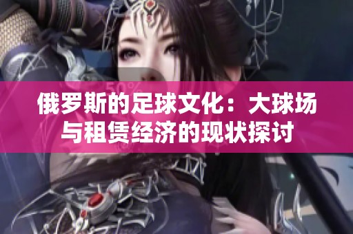 俄羅斯的足球文化：大球場與租賃經(jīng)濟(jì)的現(xiàn)狀探討