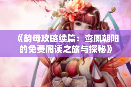 《韻母攻略續(xù)篇：鸞鳳朝陽的免費(fèi)閱讀之旅與探秘》