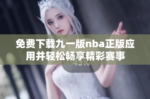 免費下載九一版nba正版應(yīng)用并輕松暢享精彩賽事
