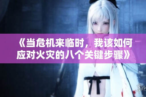 《當(dāng)危機(jī)來臨時(shí)，我該如何應(yīng)對(duì)火災(zāi)的八個(gè)關(guān)鍵步驟》