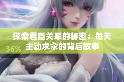 探索君臣關(guān)系的秘密：每天主動求汆的背后故事
