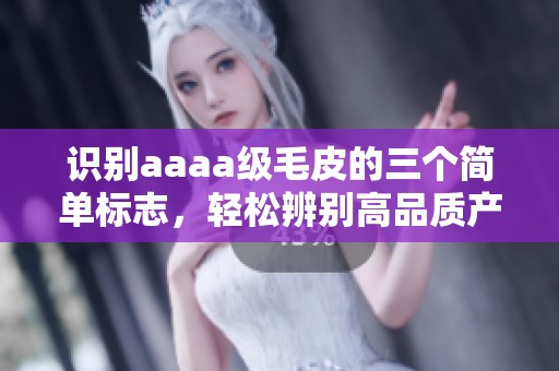 識(shí)別aaaa級(jí)毛皮的三個(gè)簡單標(biāo)志,輕松辨別高品質(zhì)產(chǎn)品 識(shí)別aaaa級(jí)毛皮的三個(gè)簡單標(biāo)志,輕松辨別高品質(zhì)產(chǎn)品