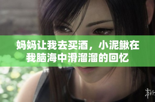 媽媽讓我去買酒，小泥鰍在我腦海中滑溜溜的回憶