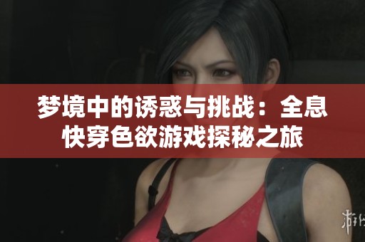 夢境中的誘惑與挑戰(zhàn)：全息快穿色欲游戲探秘之旅