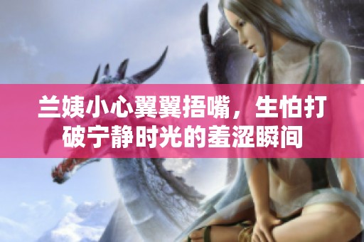 蘭姨小心翼翼捂嘴，生怕打破寧靜時光的羞澀瞬間