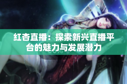 紅杏直播：探索新興直播平臺(tái)的魅力與發(fā)展?jié)摿? title=
