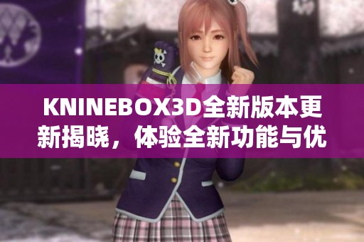 KNINEBOX3D全新版本更新揭曉，體驗(yàn)全新功能與優(yōu)化提升