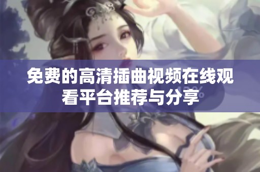 免費(fèi)的高清插曲視頻在線觀看平臺(tái)推薦與分享