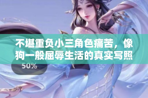 不堪重負(fù)小三角色痛苦，像狗一般屈辱生活的真實(shí)寫照