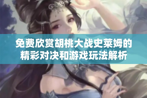 免費(fèi)欣賞胡桃大戰(zhàn)史萊姆的精彩對(duì)決和游戲玩法解析