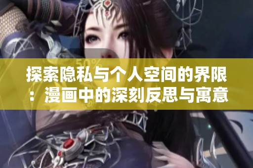 探索隱私與個人空間的界限：漫畫中的深刻反思與寓意